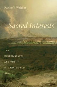 Sacred Interests : The United States and the Islamic World, 1821-1921 - Karine Walther