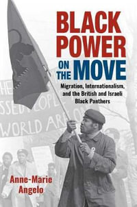 Black Power on the Move : Migration, Internationalism, and the British and Israeli Black Panthers - Anne-Marie Angelo