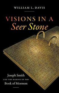 Visions in a Seer Stone : Joseph Smith and the Making of the Book of Mormon - William L. Davis