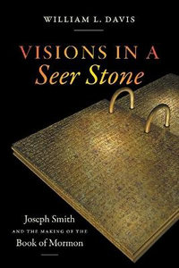 Visions in a Seer Stone : Joseph Smith and the Making of the Book of Mormon - William L. Davis