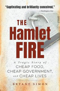 The Hamlet Fire : A Tragic Story of Cheap Food, Cheap Government, and Cheap Lives - Bryant Simon