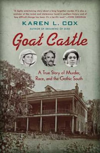 Goat Castle : A True Story of Murder, Race, and the Gothic South - Karen L. Cox