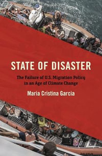 State of Disaster : The Failure of U.S. Migration Policy in an Age of Climate Change - Maria Cristina Garcia