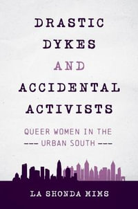 Drastic Dykes and Accidental Activists : Queer Women in the Urban South - La Shonda Mims