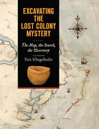 Excavating the Lost Colony Mystery : The Map, the Search, the Discovery - Eric Klingelhofer