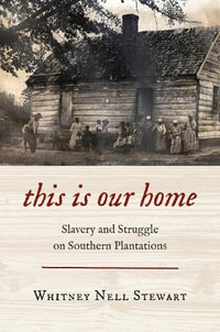 This Is Our Home : Slavery and Struggle on Southern Plantations - Whitney Nell Stewart