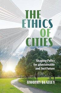 The Ethics of Cities : Shaping Policy for a Sustainable and Just Future - Timothy Beatley