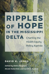 Ripples of Hope in the Mississippi Delta : Charting the Health Equity Policy Agenda - David K. Jones