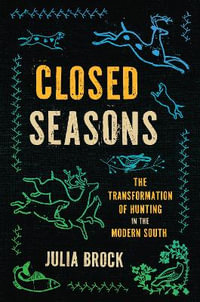 Closed Seasons : The Transformation of Hunting in the Modern South - Julia Brock