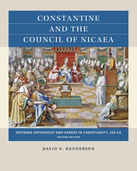 Constantine and the Council of Nicaea : Defining Orthodoxy and Heresy in Christianity, 325 CE - David E. Henderson