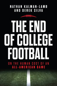 The End of College Football : On the Human Cost of an All-American Game - Nathan Kalman-Lamb