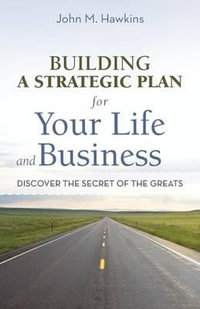 Building a Strategic Plan for Your Life and Business : Discover the Secret of the Greats - John M. Hawkins