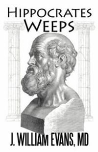 Hippocrates Weeps : An Indictment of Changes for the American Health-Care System - J. William Evans MD