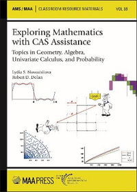 Exploring Mathematics with CAS Assistance : Topics in Geometry, Algebra, Univariate Calculus, and Probability - Lydia S. Novozhilova