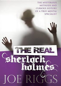 The Real Sherlock Holmes : The Mysterious Methods and Curious History of a True Mental Specialist - Joe Riggs