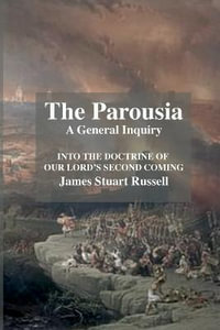 The Parousia : A General Enquirey Into the Doctrine of The Second Comming of Christ - Stuart Russell