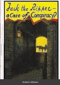 Jack the Ripper - a Case of conspiracy? - Graham J. McEwan