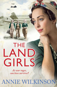 The Land Girls : As war rages, can love survive? A heart-warming family saga about the women of war - Annie Wilkinson