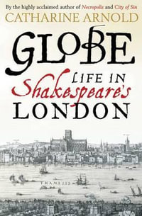 Globe : Life in Shakespeare's London - Catharine Arnold