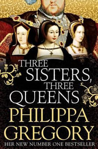 Three Sisters, Three Queens : Plantagenet and Tudor Novels : Book 14 - Philippa Gregory