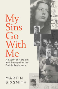 My Sins Go With Me : A Story of Heroism and Betrayal in the Dutch Resistance - Martin Sixsmith