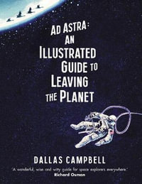 Ad Astra : An Illustrated Guide to Leaving the Planet - Dallas Campbell