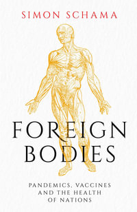 Foreign Bodies : Pandemics, Vaccines and the Health of Nations - Simon Schama