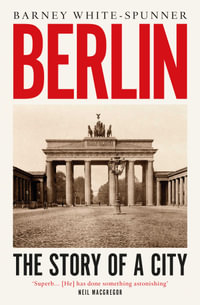 Berlin : The Story of a City - Barney White-Spunner