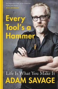 Every Tool's A Hammer : Life Is What You Make It - Adam Savage