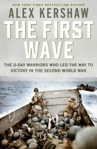 First Wave : The D-Day Warriors Who Led the Way to Victory in the Second World War - Alex Kershaw