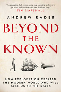 Beyond the Known : How Exploration Created the Modern World and Will Take Us to the Stars - Andrew Rader