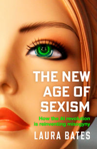 The New Age of Sexism : How the AI Revolution is Reinventing Misogyny - Laura Bates