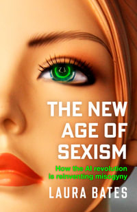 The New Age of Sexism : How the AI Revolution is Reinventing Misogyny - Laura Bates