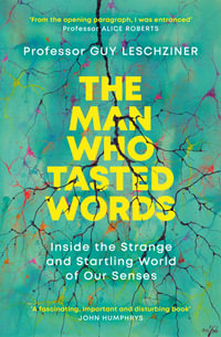 The Man Who Tasted Words : Inside the Strange and Startling World of Our Senses - Guy Leschziner