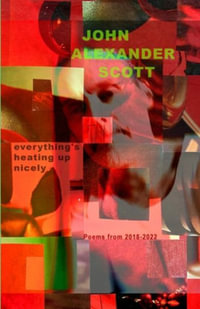 Everything's Heating Up Nicely : Poems 2018 - 2022 - John  Alexander Scott