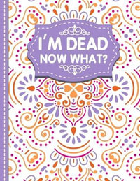 I'm dead now what? : A Guide to My Personal Information,  Business affairs, Important Documents, Plans, Final Wishes... - White Butterfly Publishing