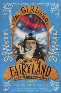 The Girl Who Soared Over Fairyland and Cut the Moon in Two : Fairyland - Catherynne M. Valente