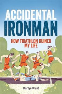 Accidental Ironman : How Triathlon Ruined My Life - Martyn Brunt