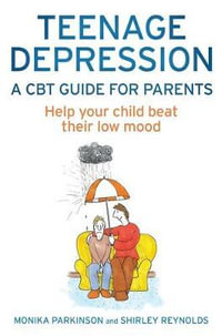 Teenage Depression - A CBT Guide for Parents : Help your child beat their low mood - Shirley Reynolds