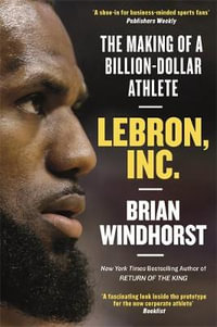 LeBron, Inc. : The Making of a Billion-Dollar Athlete - Brian Windhorst