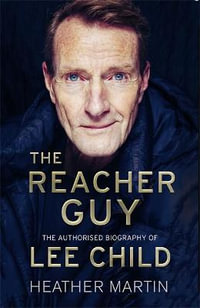 The Reacher Guy : The Authorised Biography of Lee Child - Heather Martin