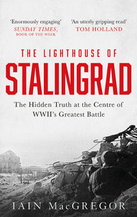 The Lighthouse of Stalingrad : The Hidden Truth at the Centre of WWII's Greatest Battle - Iain MacGregor