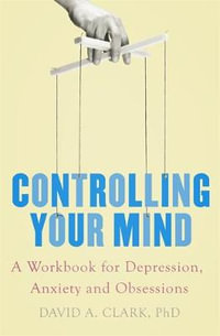 Controlling Your Mind : A Workbook for Depression, Anxiety and Obsessions - David A. Clark