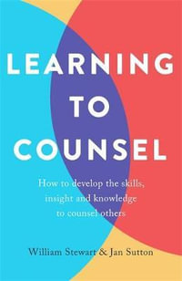 Learning To Counsel : How to develop the skills, insight and knowledge to counsel others - Jan Sutton