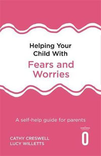 Helping Your Child with Fears and Worries 2nd Edition : A self-help guide for parents - Cathy Creswell