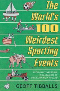 The World's 100 Weirdest Sporting Events : From Gravy Wrestling in Lancashire to Wife Carrying in Finland - Geoff Tibballs