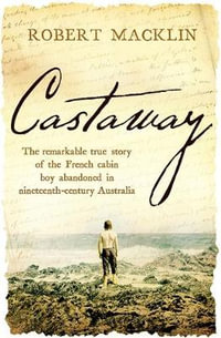 Castaway : The remarkable true story of the French cabin boy abandoned in nineteenth-century Australia - Robert Macklin