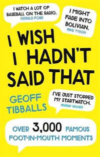 I Wish I Hadn't Said That : Over 3,000 Famous Foot-in-Mouth Moments - Geoff Tibballs