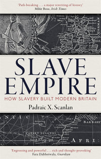 Slave Empire : How Slavery Built Modern Britain - Padraic X. Scanlan