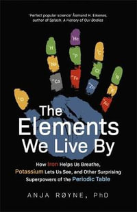 The Elements We Live By : How Iron Helps Us Breathe, Potassium Lets Us See, and Other Surprising Superpowers of the Periodic Table - Anja Royne